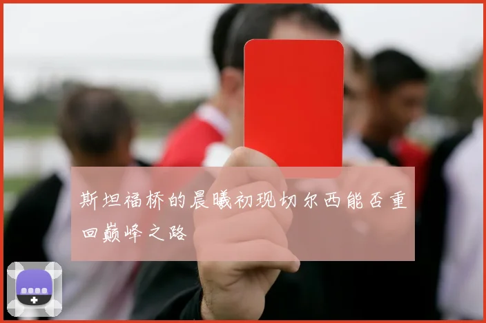 斯坦福桥的晨曦初现切尔西能否重回巅峰之路