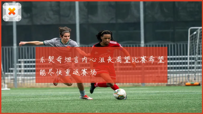东契奇坦言内心沮丧渴望比赛希望能尽快重返赛场