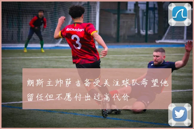 朗斯主帅萨吉备受关注球队希望他留任但不愿付出过高代价
