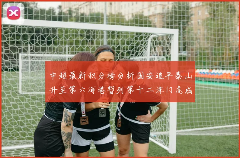 中超最新积分榜分析国安追平泰山升至第六海港暂列第十二津门虎成功摆脱垫底困境