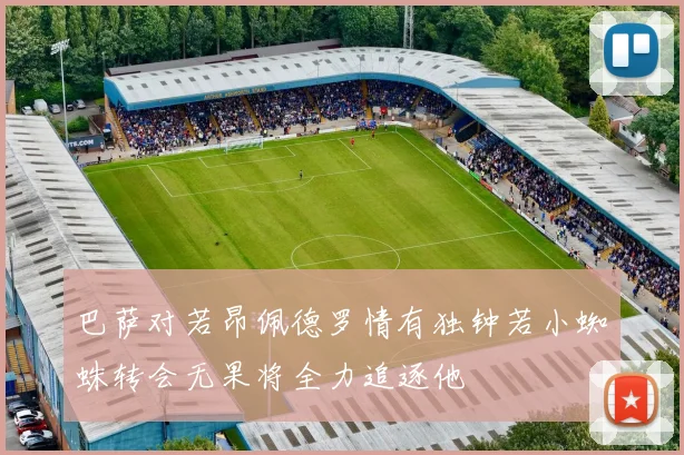 巴萨对若昂佩德罗情有独钟若小蜘蛛转会无果将全力追逐他