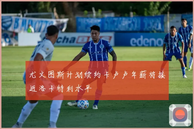 尤文图斯计划续约卡卢卢年薪将接近洛卡特利水平