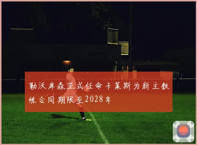 勒沃库森正式任命卡莱斯为新主教练合同期限至2028年