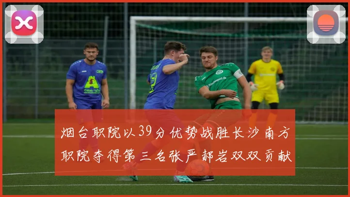 烟台职院以39分优势战胜长沙南方职院夺得第三名张严郝岩双双贡献27分