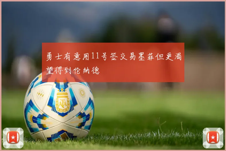 勇士有意用11号签交易墨菲但更渴望得到伦纳德
