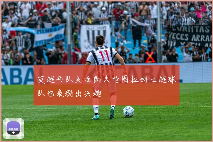 英超两队关注凯夫伦图拉姆土超球队也表现出兴趣