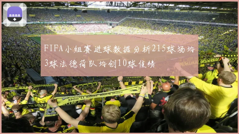 FIFA小组赛进球数据分析215球场均3球法德荷队均创10球佳绩