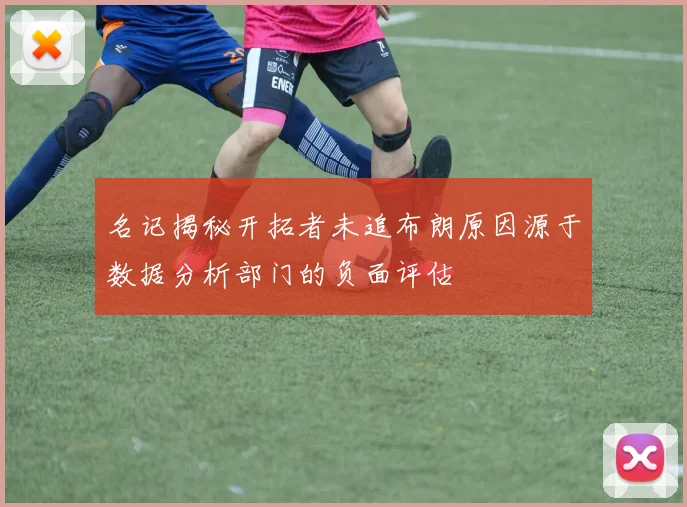 名记揭秘开拓者未追布朗原因源于数据分析部门的负面评估